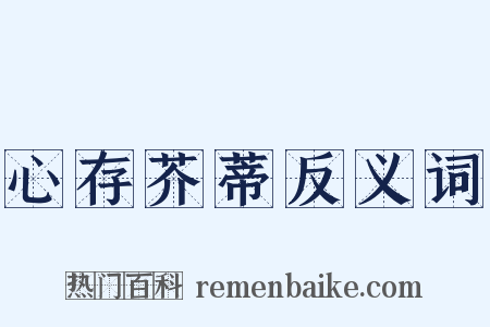心存芥蒂反义词是什么意思的图片